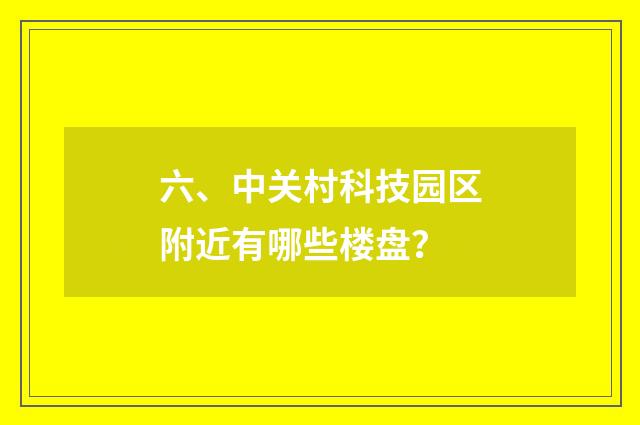 六、中关村科技园区附近有哪些楼盘？