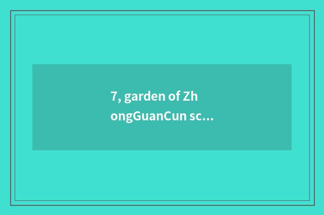 7, garden of ZhongGuanCun science and technology on the west meaning of what of
