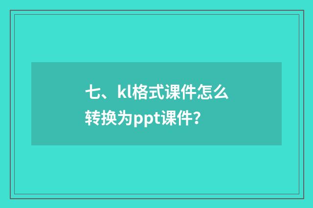 七、kl格式课件怎么转换为ppt课件?