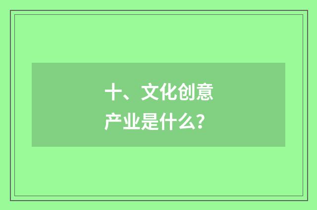 十、文化创意产业是什么?