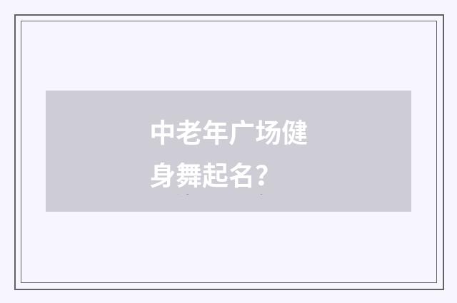中老年广场健身舞起名?