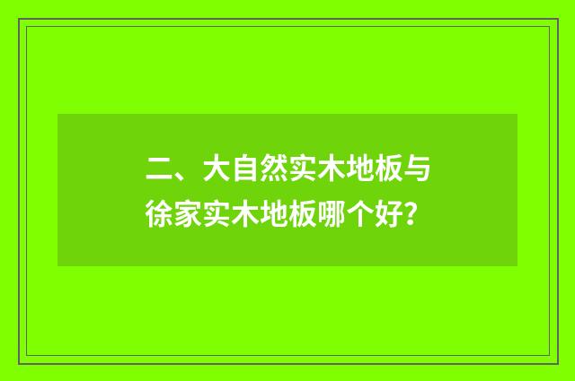 二、大自然实木地板与徐家实木地板哪个好?