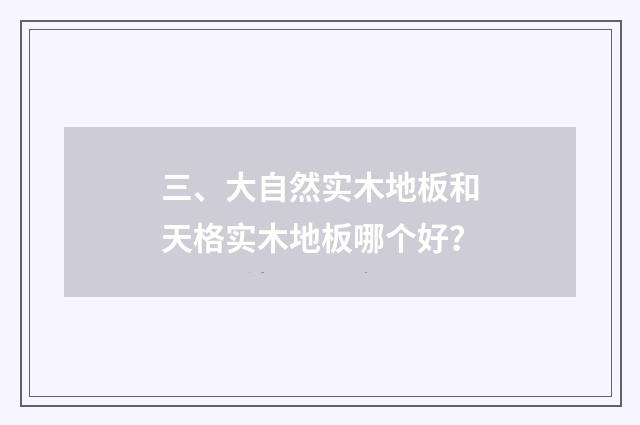 三、大自然实木地板和天格实木地板哪个好？