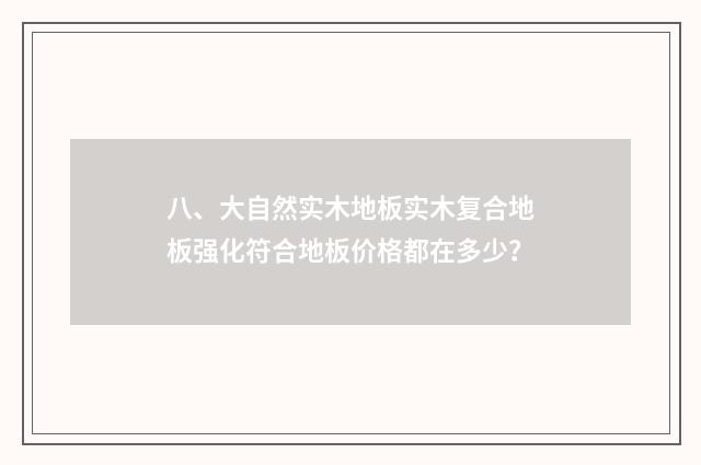 八、大自然实木地板实木复合地板强化符合地板价格都在多少?