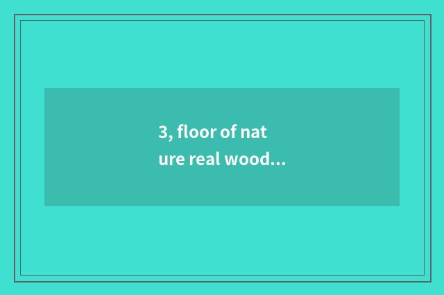 3, floor of nature real wood and floor of weather pattern real wood which good?