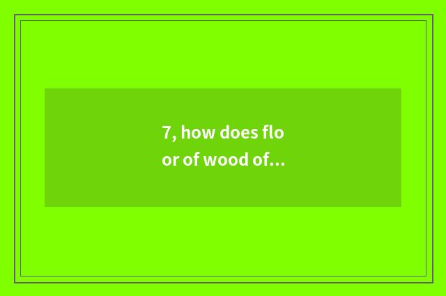 7, how does floor of wood of nature floor simple fact maintain?
