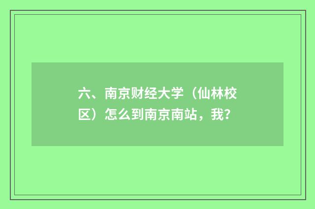 六、南京财经大学(仙林校区)怎么到南京南站,我?