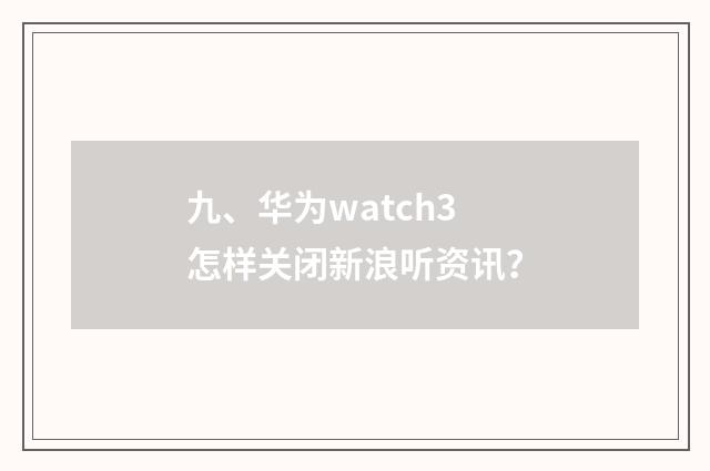 九、华为watch3怎样关闭新浪听资讯?