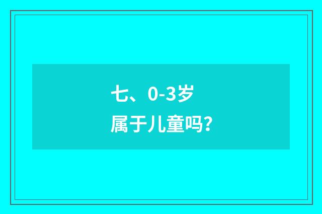 七、0-3岁属于儿童吗？