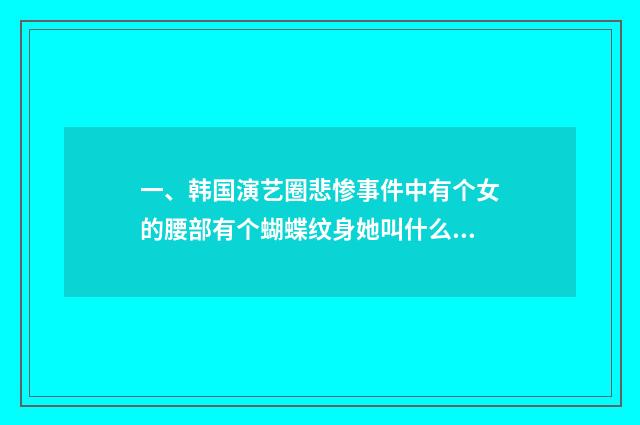 一、韩国演艺圈悲惨事件中有个女的腰部有个蝴蝶纹身她叫什么名字？
