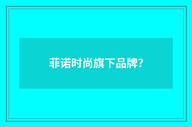 菲诺时尚旗下品牌?