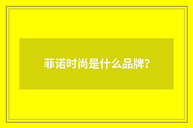 菲诺时尚是什么品牌？