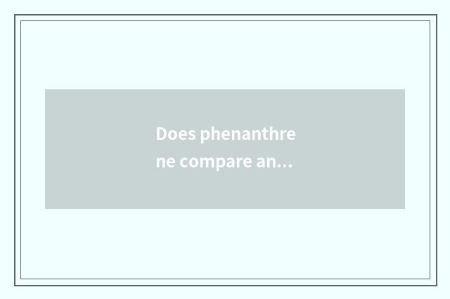 Does phenanthrene compare ana?