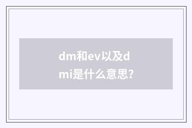 dm和ev以及dmi是什么意思?