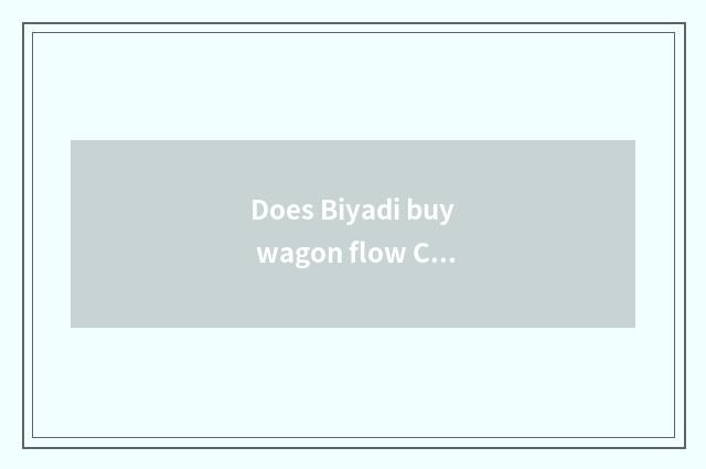 Does Biyadi buy wagon flow Cheng?