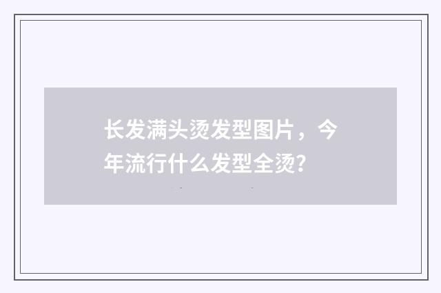 长发满头烫发型图片,今年流行什么发型全烫?
