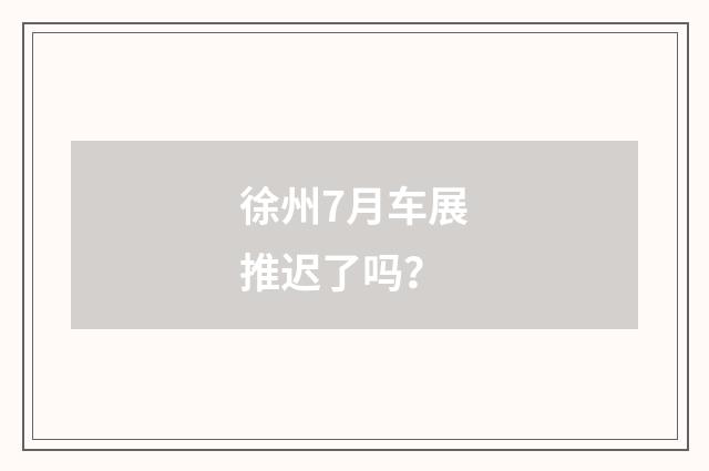 徐州7月车展推迟了吗?