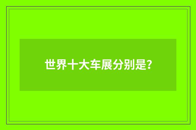 世界十大车展分别是?