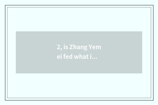 2, is Zhang Yemei fed what is there?