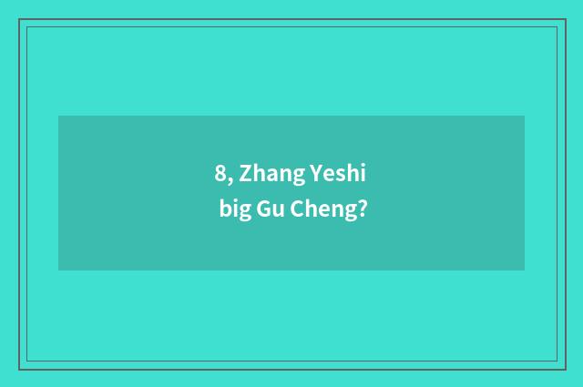 8, Zhang Yeshi big Gu Cheng?