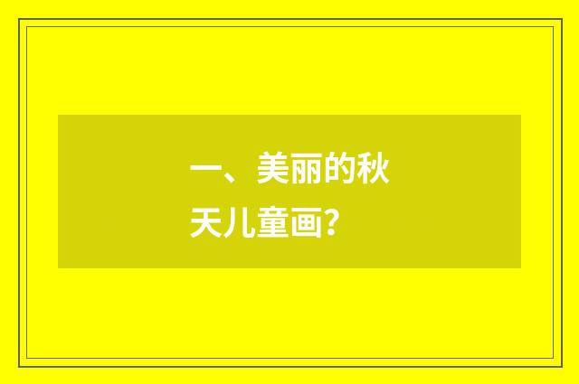 一、美丽的秋天儿童画？