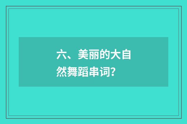 六、美丽的大自然舞蹈串词？