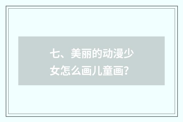 七、美丽的动漫少女怎么画儿童画？
