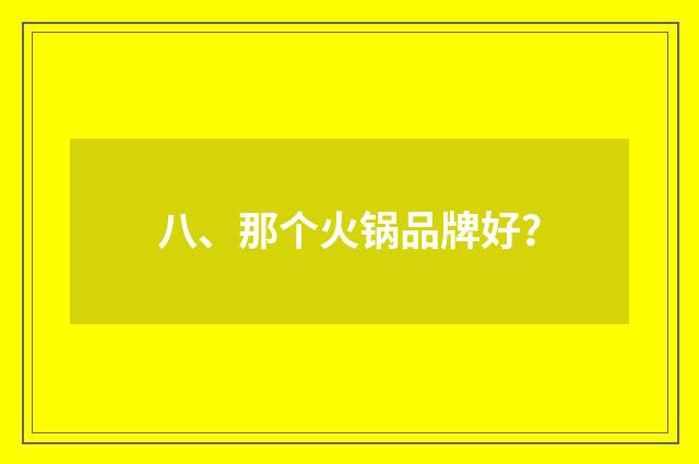 八、那个火锅品牌好?