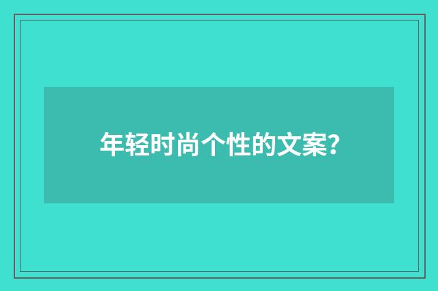 年轻时尚个性的文案?