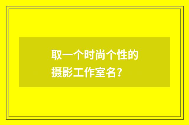 取一个时尚个性的摄影工作室名?