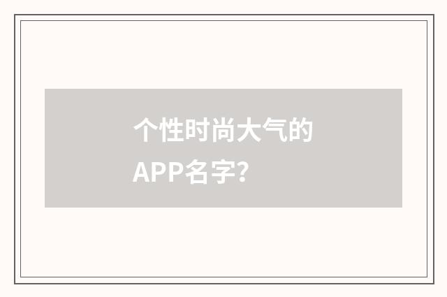 个性时尚大气的APP名字？