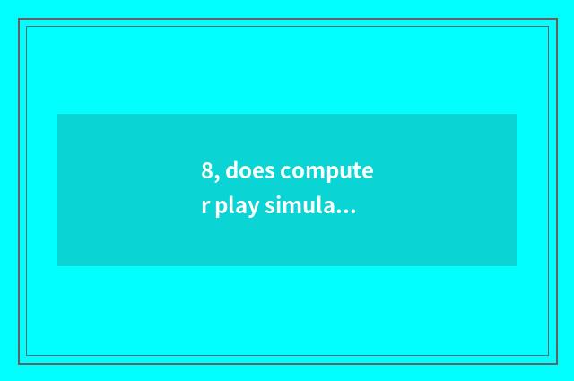 8, does computer play simulator of mobile phone game which had better use?