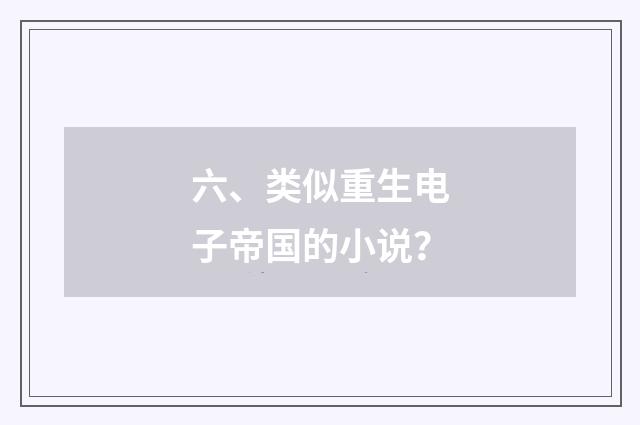 六、类似重生电子帝国的小说?