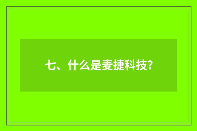 七、什么是麦捷科技？