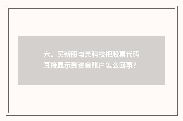 六、买新股电光科技把股票代码直接显示到资金账户怎么回事？