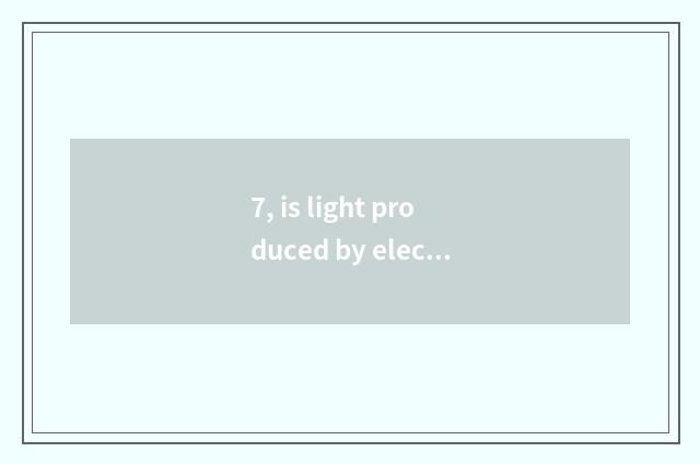 7, is light produced by electricity abstruse are ash and ash of aerospace of lig