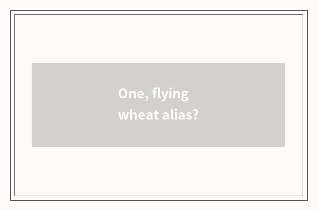 One, flying wheat alias?