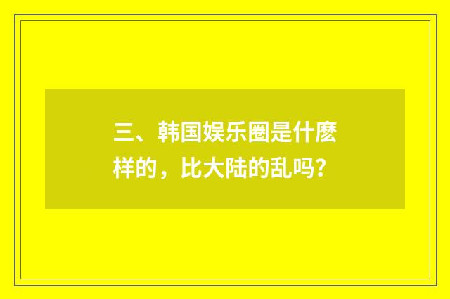 三、韩国娱乐圈是什麽样的，比大陆的乱吗？