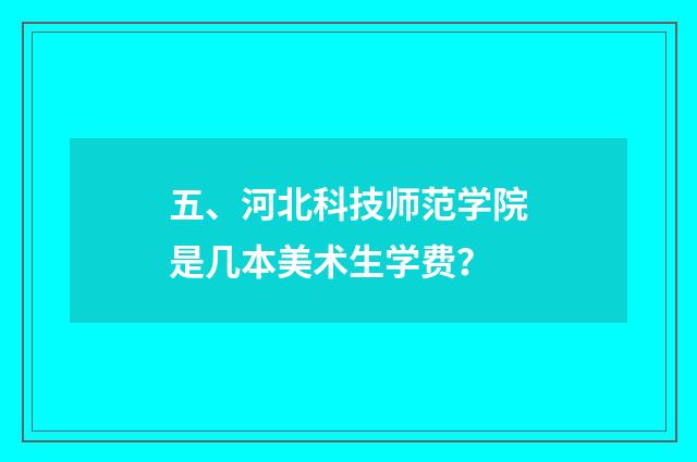 五、河北科技师范学院是几本美术生学费？