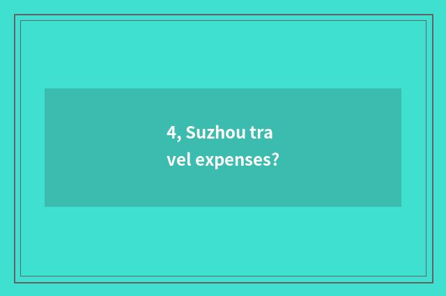 4, Suzhou travel expenses?