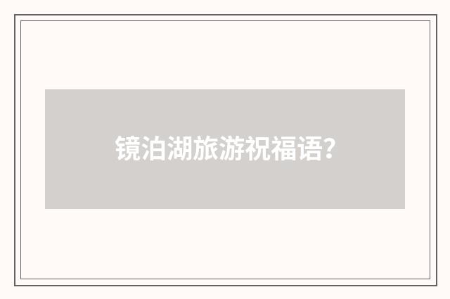 镜泊湖旅游祝福语？