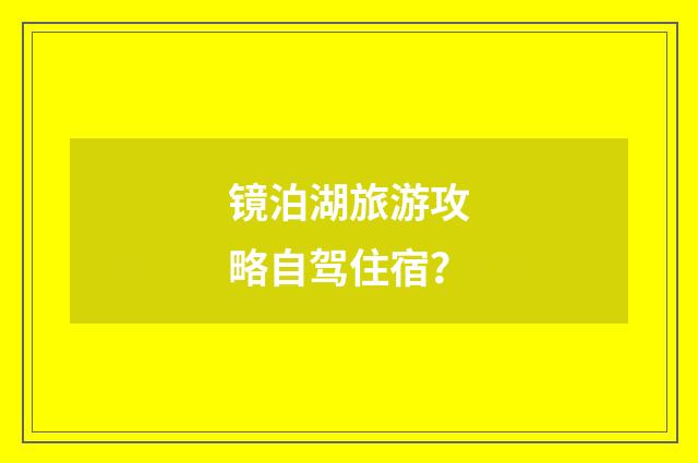 镜泊湖旅游攻略自驾住宿？