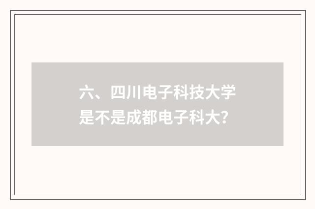 六、四川电子科技大学是不是成都电子科大?