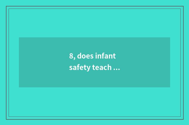 8, does infant safety teach intellectual content?