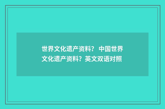 世界文化遗产资料？ 中国世界文化遗产资料？英文双语对照