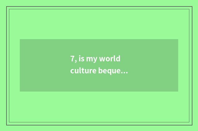 7, is my world culture bequest round bright garden data?