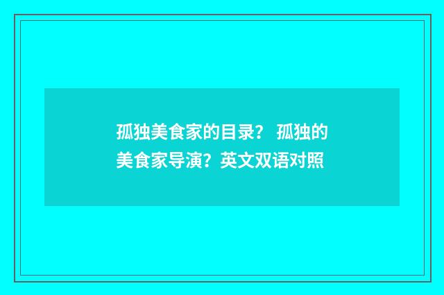 孤独美食家的目录？ 孤独的美食家导演？英文双语对照