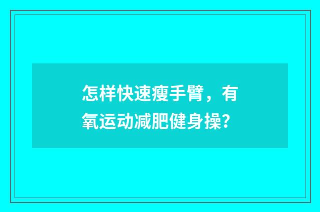 怎样快速瘦手臂,有氧运动减肥健身操?