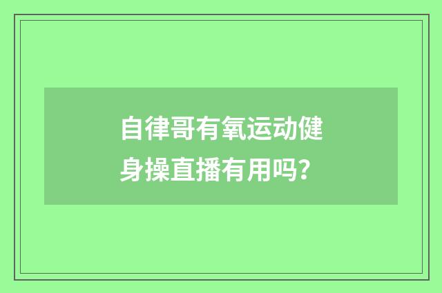 自律哥有氧运动健身操直播有用吗？