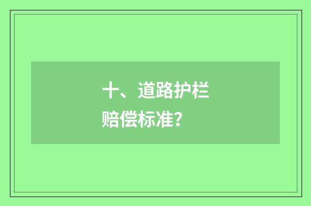 十、道路护栏赔偿标准？